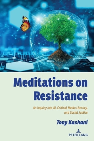 Meditations on Resistance : An Inquiry into AI, Critical Media Literacy, and Social Justice - Shirley R. Steinberg