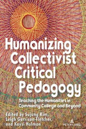 Humanizing Collectivist Critical Pedagogy : Teaching the Humanities in Community College and Beyond - Sujung Kim