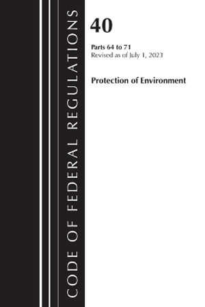 Code of Federal Regulations, Title 40 Protection of the Environment 64-71, Revised as of July 1, 2023 : Code of Federal Regulations, Title 40 Protection of the Envi - Office of the Federal Register (U S )