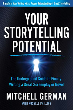 Your Storytelling Potential : The Underground Guide to Finally Writing a Great Screenplay or Novel - Mitchell German