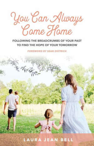 You Can Always Come Home : Following the Breadcrumbs of Your Past to Find the Hope for Your Tomorrow - Laura Jean Bell