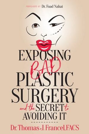 Exposing Bad Plastic Surgery : and the Secret to Avoiding It - FACS Dr. Thomas J. Francel