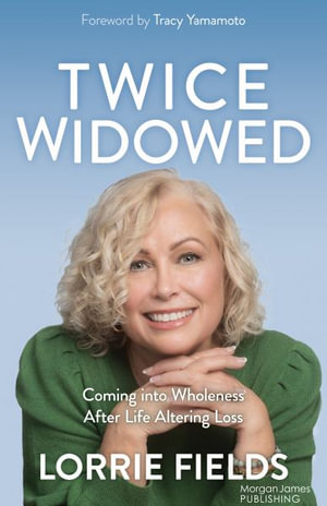 Twice Widowed : Coming into Wholeness After Life-Altering Loss - Lorrie Fields