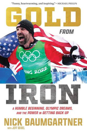 Gold from Iron : A Humble Beginning, Olympic Dreams, and the Power in Getting Back Up - Nick Baumgartner