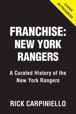 The Franchise: New York Rangers : A Curated History of the Rangers - Rick Carpiniello