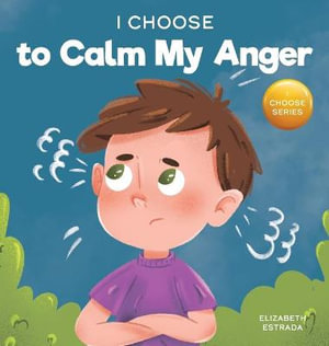 I Choose to Calm My Anger : A Colorful, Picture Book About Anger Management And Managing Difficult Feelings and Emotions - Elizabeth Estrada