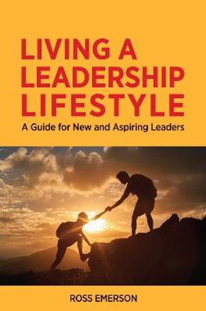 Living a Leadership Lifestyle : A Guide for New and Aspiring Leaders - Ross Emerson