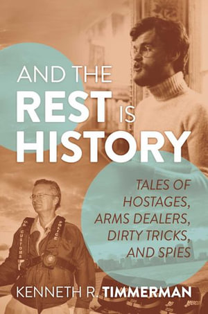 And the Rest Is History : Tales of Hostages, Arms Dealers, Dirty Tricks, and Spies - Kenneth  R. Timmerman