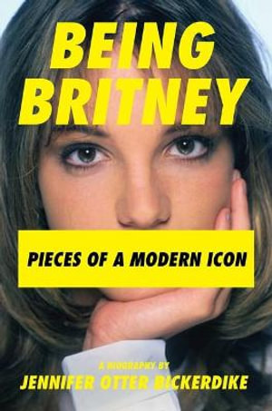 Being Britney : Pieces of a Modern Icon - Jennifer Otter Bickerdike