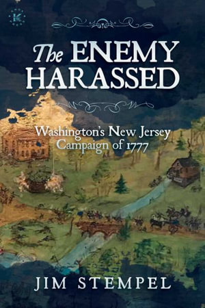 The Enemy Harassed : Washington's New Jersey Campaign of 1777 - Jim Stempel