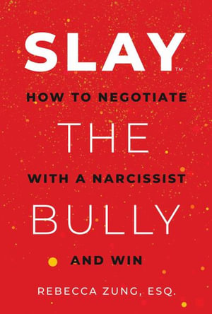 SLAY the Bully : How to Negotiate with a Narcissist and Win - Rebecca Zung