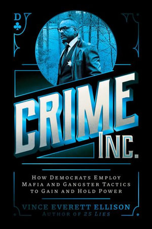 Crime Inc. : How Democrats Employ Mafia and Gangster Tactics to Gain and Hold Power - Vince Everett Ellison