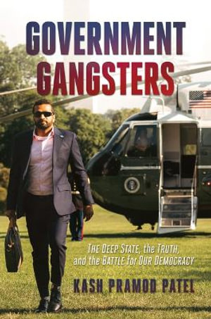 Government Gangsters : The Deep State, the Truth, and the Battle for Our Democracy - Kash Pramod Patel