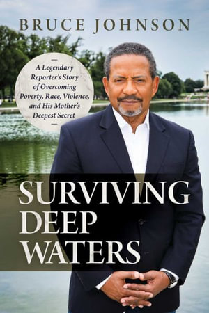 Surviving Deep Waters : A Legendary Reporter's Story of Overcoming Poverty, Race, Violence, and His Mother's Deepest Secret - Bruce Johnson