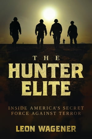 The Hunter Elite : Inside America's Secret Force Against Terror - Leon Wagener