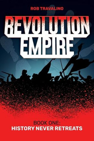 Revolution Empire : Book One: History Never Retreats - Rob Travalino