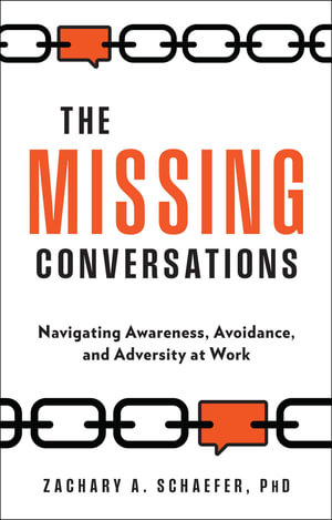 The Missing Conversations : Navigating Awareness, Avoidance, and Adversity at Work - Zachary A. Schaefer