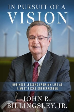 In Pursuit of a Vision : Business Lessons from My Life as a West Texas Entrepreneur - John Billingsley