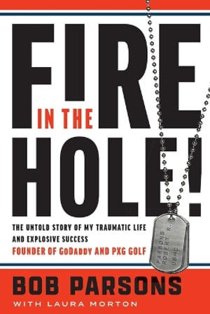 Fire in the Hole! : The Untold Story of My Traumatic Life and Explosive Success - Bob Parsons