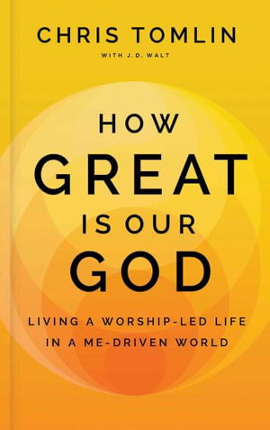 How Great Is Our God : Living a Worship-Led Life in a Me-Driven World - Chris Tomlin