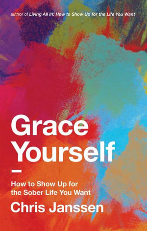 Grace Yourself : How to Show Up for the Sober Life You Want - Chris Janssen