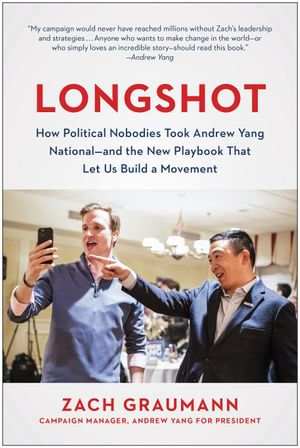 Longshot : How Political Nobodies Took Andrew Yang National--and the New Playbook That Let Us Build a Movement - Zach Graumann