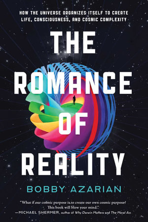 The Romance of Reality : How the Universe Organizes Itself to Create Life, Consciousness, and Cosmic Complexity - Bobby Azarian