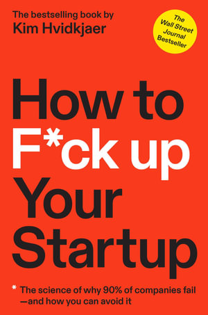 How to F*ck Up Your Startup : The Science Behind Why 90% of Companies Fail--and How You Can Avoid It - Kim Hvidkjaer