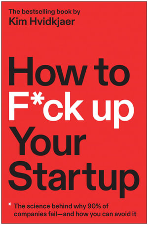 How to F*ck Up Your Startup : The Science Behind Why 90% of Companies Fail--and How You Can Avoid It - Kim Hvidkjær