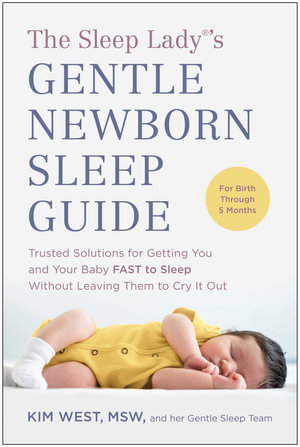 The Sleep Lady®'s Gentle Newborn Sleep Guide : Trusted Solutions for Getting You and Your Baby FAST to Sleep Without Leaving Them to Cry It Out - Kim West