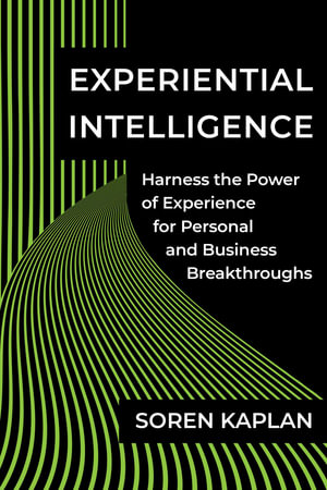 Experiential Intelligence : Harness the Power of Experience for Personal and Business Breakthroughs - Soren Kaplan