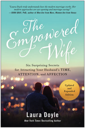 The Empowered Wife, Updated and Expanded Edition : Six Surprising Secrets for Attracting Your Husband's Time, Attention, and Affection - Laura Doyle