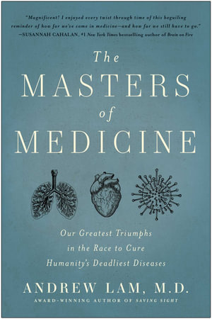 The Masters of Medicine : Our Greatest Triumphs in the Race to Cure Humanity's Deadliest Diseases - Andrew Lam