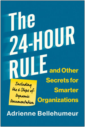 The 24-Hour Rule and Other Secrets for Smarter Organizations : Including the 6 Steps of Dynamic Documentation - Adrienne Bellehumeur