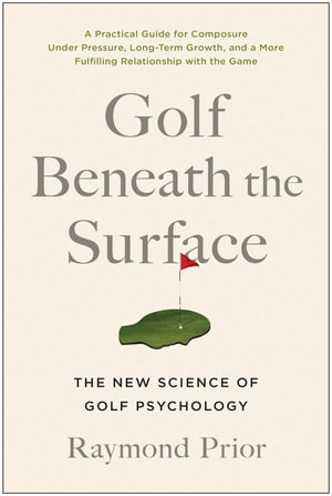 Golf Beneath the Surface : The New Science of Golf Psychology - Raymond Prior, PHD