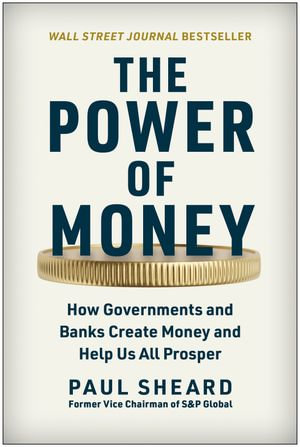 The Power of Money : How Governments and Banks Create Money and Help Us All Prosper - Paul Sheard