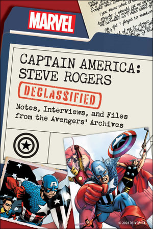 Captain America: Steve Rogers Declassified : Notes, Interviews, and Files from the Avengers' Archives - Dayton Ward