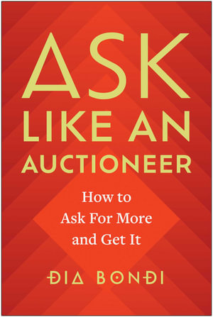 Ask Like an Auctioneer : How to Ask For More and Get It - Dia Bondi