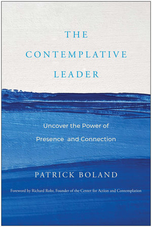 The Contemplative Leader : Uncover the Power of Presence and Connection - Patrick Boland