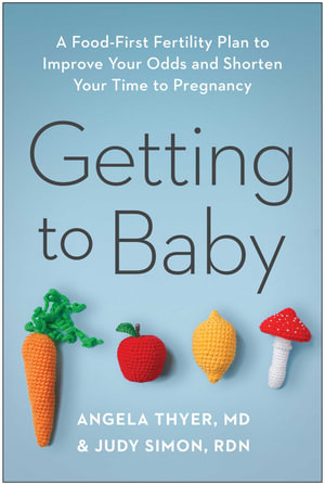 Getting to Baby : A Food-First Fertility Plan to Improve Your Odds and Shorten Your Time to Pregnancy - Angela Thyer