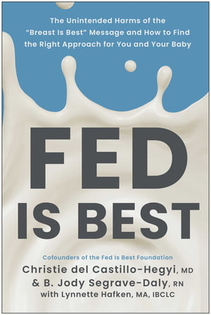 Fed Is Best : The Unintended Harms of the "Breast Is Best" Message and How to Find the Right Approach for You and Your Baby - Christie del Castillo-Hegyi