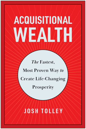 Acquisitional Wealth : The Fastest, Most Proven Way to Create Life-Changing Prosperity - Josh Tolley