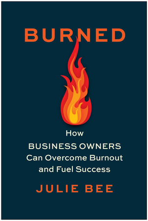 Burned : How Business Owners Can Overcome Burnout and Fuel Success - Julie Bee