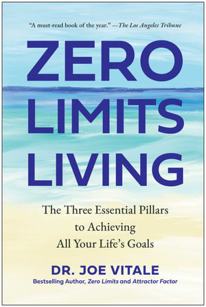 Zero Limits Living : The Three Essential Pillars to Achieving All Your Life's Goals - Joe Vitale