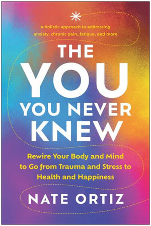 The YOU You Never Knew : Rewire Your Body and Mind to Go from Trauma and Stress to Health and Happiness - Nate Ortiz