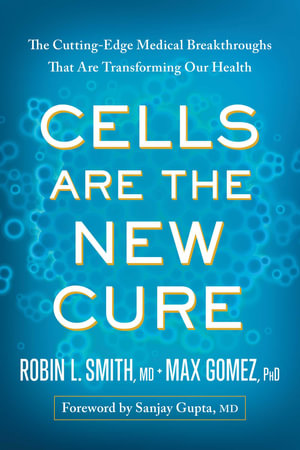 Cells Are the New Cure : The Cutting-Edge Medical Breakthroughs That Are Transforming Our Health - Robin L. Smith