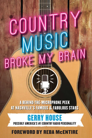 Country Music Broke My Brain : A Behind-the-Microphone Peek at Nashville's Famous and Fabulous Stars - Gerry House