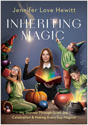 Inheriting Magic : My Journey Through Grief, Joy, Celebration, and Making Every Day Magical - Jennifer Love Hewitt