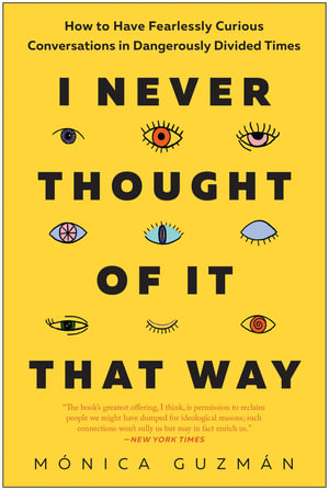 I Never Thought of It That Way : How to Have Fearlessly Curious Conversations in Dangerously Divided Times - Mónica Guzmán