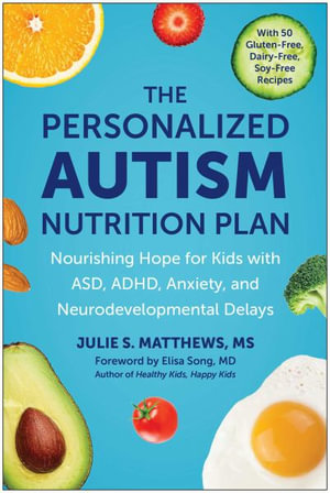 The Personalized Autism Nutrition Plan : Nourishing Hope for Kids with ASD, ADHD, Anxiety, and Neurodevelopmental Delays - Julie S. Matthews